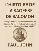L'HISTOIRE DE LA SAGESSE DE SALOMON: Plongée dans les racines apocryphes de l'espoir éternel et de la pensée juive qui ont façonné le christianisme primitif (French Edition) B0FR952C74 Book Cover