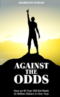 Against the Odds: How an 18 Year old Kid Made $2 Million Dollars in a Year 1545046794 Book Cover