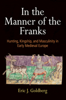 In the Manner of the Franks: Hunting, Kingship, and Masculinity in Early Medieval Europe 0812252357 Book Cover