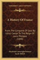 A History of France from the Conquest of Gaul by Julius Caesar Tothe Reign of Louis Philippe, with Conversation at the End of Each Chapter 1165950383 Book Cover