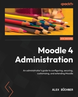 Moodle 4 Administration: An administrator's guide to configuring, securing, customizing, and extending Moodle, 4th Edition 1801816727 Book Cover