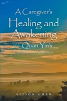 A Caregiver's Healing and Awakening: With Quan Yin's Guidance on Ascension B0BTRZ7N2R Book Cover