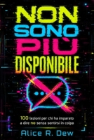 Non Sono Più Disponibile: 100 lezioni per chi ha imparato a dire no senza sentirsi in colpa (Italian Edition) B0H8815CYV Book Cover