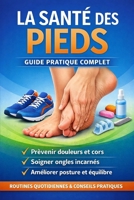 La santé des pieds – Guide pratique complet: Prévenir douleurs, cors, ongles incarnés et problèmes de posture – routines quotidiennes incluses (French Edition) B0GLGP4BY8 Book Cover