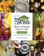 Your House A Home Book of Elegant Home Crafts, Volume 1: A Step-By-Step, Budget-Friendly, Project Guide To Creating Beautiful Items For Your Home And Garden 0578407590 Book Cover
