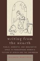 Writing from the Hearth: Public, Domestic, and Imaginative Space in Francophone Women's Fiction of Africa and the Caribbean 0739119060 Book Cover