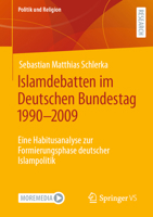 Islamdebatten im Deutschen Bundestag 1990–2009: Eine Habitusanalyse zur Formierungsphase deutscher Islampolitik (Politik und Religion) 3658337249 Book Cover