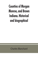 Counties of Morgan, Monroe, and Brown, Indiana. Historical and Biographical 1015717241 Book Cover