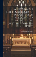 Anleitung zur Erhebung des Geistes zu Gott durch Anrufung der allerseligsten Jungfrau Maria um Fürbitte 102096944X Book Cover