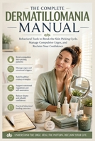 The Complete Dermatillomania Manual: Behavioral Tools to Break the Skin Picking Cycle, Manage Compulsive Urges, and Reclaim Your Confidence B0H23N32ZL Book Cover