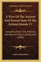 A View Of The Ancient And Present State Of The Zetland Islands V1: Including Their Civil, Political, And Natural History, Antiquities 1165277115 Book Cover