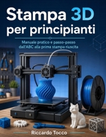 Stampa 3D per principianti: Manuale pratico e passo-passo dall'ABC alla prima stampa riuscita (Italian Edition) B0H7JY7RQ3 Book Cover