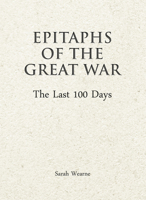 Epitaphs of the Great War: The Last 100 Days 1911604627 Book Cover