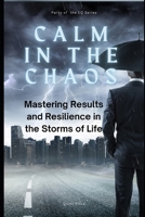 Calm in the Chaos: Mastering Results and Resilience in the Storms of Life B0DS4XJR7V Book Cover