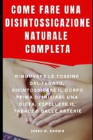 COME FARE UNA DISINTOSSICAZIONE NATURALE COMPLETA : RIMUOVERE LE TOSSINE DAL FEGATO, DISINTOSSICARE IL CORPO PRIMA DI INIZIARE UNA DIETA, ESPELLERE IL TABACCO DALLE ARTERIE 1798511479 Book Cover