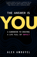 The Answer Is You: A Guidebook to Creating a Life Full of Impact 1642507210 Book Cover