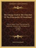 The Liturgy Used In The Churches Of The Principality Of Neufchatel: With A Letter From The Learned Dr. Jablonski, Concerning The Nature Of Liturgies 1104314282 Book Cover