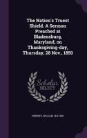 The Nation's Truest Shield. A Sermon Preached at Bladensburg, Maryland, on Thanksgiving-day, Thursday, 28 Nov., 1850 1355474655 Book Cover