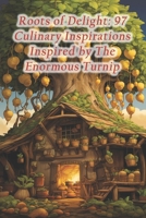 Roots of Delight: 97 Culinary Inspirations Inspired by The Enormous Turnip B0CRYPQ593 Book Cover