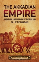 The Akkadian Empire: An Enthralling Overview of the Rise and Fall of the Akkadians 1956296441 Book Cover