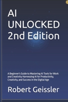 AI UNLOCKED 2nd Edition: A Beginner's Guide to Mastering AI Tools for Work and Creativity Harnessing AI for Productivity, Creativity, and Success in the Digital Age B0GS9DSZW5 Book Cover