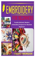 EMBROIDERY FOR BEGINNERS: Freshly Stitched: Modern Embroidery Projects for Absolute Beginners B091CL5NQH Book Cover