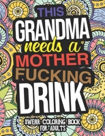 This Grandma Needs A Mother Fucking Drink: Swear Coloring Book For Adults: Grandma Swear Coloring Book: A Gift For Grannies, Grandmothers, And Grans B08M2LMFW4 Book Cover