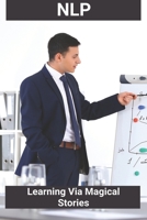 NLP: Learning Via Magical Stories: Nlp Techniques B091JNXC67 Book Cover