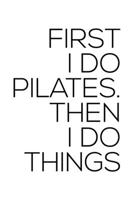 FIRST I DO PILATES THEN I DO THINGS: College Ruled Journal, Diary, Notebook, 6x9 inches with 120 Pages. 1650364040 Book Cover