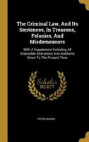 The Criminal Law, And Its Sentences, In Treasons, Felonies, And Misdemeanors: With A Supplement Including All Statutable Alterations And Additions Down To The Present Time 1278198725 Book Cover