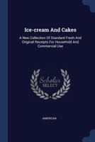 Ice-cream And Cakes: A New Collection Of Standard Fresh And Original Receipts For Household And Commercial Use 1717409768 Book Cover