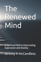 The Renewed Mind: A Spiritual Path to Overcoming Depression and Anxiety. B0G5PHF7YJ Book Cover