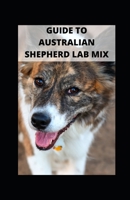 GUIDE TO AUSTRALIAN SHEPHERD LAB MIX B09HNJH742 Book Cover