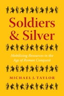 Soldiers and Silver: Mobilizing Resources in the Age of Roman Conquest 1477321683 Book Cover