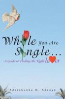While You Are Single...: A Guide to Finding the Right Lover 0595296157 Book Cover