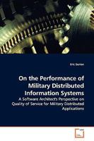 On the Performance of Military Distributed Information Systems: A Software Architect's Perspective on Quality of Service for Military Distributed Applications 3639137639 Book Cover