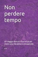 Non perdere tempo: Un viaggio dentro e fuori di sé per vivere una vita piena e consapevole (Verso la Luce) (Italian Edition) B0DV4KJZ58 Book Cover