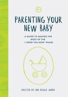Parenting Your New Baby: A Guide to Making the Most of the "I Need You Now" Phase 163570037X Book Cover