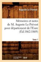 Ma(c)Moires Et Notes de M. Auguste Le Pra(c)Vost Pour Da(c)Partement de L'Eure. Tome 1 (A0/00d.1862-1869) 2012588182 Book Cover