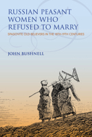 Russian Peasant Women Who Refused to Marry: Spasovite Old Believers in the 18th-19th Centuries 0253029651 Book Cover