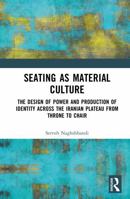 Seating as Material Culture: Design of Power and Production of Identity across the Iranian Plateau from Throne to Chair 1041274084 Book Cover