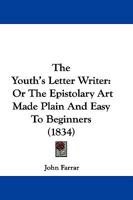 The Youth's Letter-Writer; or, The Epistolary Art Made Plain and Easy to Beginners: Through the Example of Henry Moreton 1166029867 Book Cover