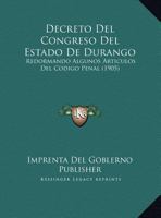 Decreto Del Congreso Del Estado De Durango: Redormando Algunos Articulos Del Codigo Penal 116943133X Book Cover