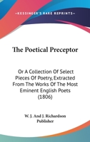 The Poetical Preceptor: Or A Collection Of Select Pieces Of Poetry, Extracted From The Works Of The Most Eminent English Poets 1166194620 Book Cover