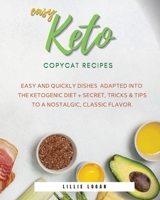 Easy Keto Copycat Recipes: Easy and Quickly dishes Adapted into the Ketogenic Diet + Secret Tricks & Tips to a Nostalgic, Classic Flavor. 180217205X Book Cover