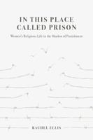 In This Place Called Prison: Women’s Religious Life in the Shadow of Punishment 0520384539 Book Cover