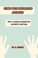 Living with Rheumatoid Arthritis: HOW TO MANAGE RHEUMATOID ARTHRITIS SYMPTOMS B0CGG8GQ2N Book Cover