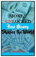 Money Unlocked: How Money Shapes the World B0FM1G7LBV Book Cover