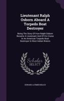 Lieutenant Ralph Osborn Aboard a Torpedo Boat Destroyer: Being the Story of How Ralph Osborn Became a Lieutenant and of His Cruise in an American Torpedo Boat Destroyer in West Indian Waters 1104994259 Book Cover