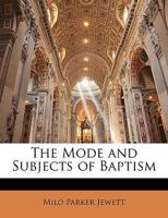 The Mode And Subjects Of Baptism... 1417962763 Book Cover